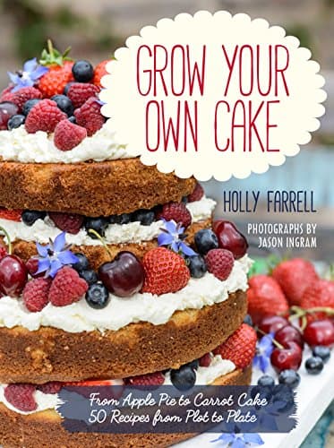 Grow Your Own Cake: Recipes from Plot to Plate