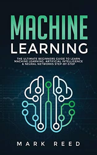 Machine Learning: The Ultimate Beginners Guide to Learn Machine Learning, Artificial Intelligence & Neural Networks Step-By-Step: 1