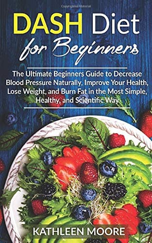 Dash Diet for beginners: The Ultimate Beginners Guide for Decrease Blood Pressure Naturally, Improve Your Health, Lose Weight, Burn Fat in the Most Simple Healthy and Scientific Ways Paperback – June 2, 2019