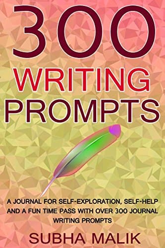 300 Writing Prompts: A Journal For Self-Exploration, Self-Help And A Fun Time Pass With Over 300 Journal Writing Prompts