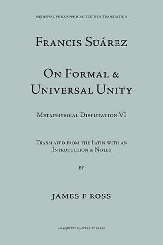 Suarez: Disputation Six, on Formal & Universal Unity (Mediaeval Philosophical Texts in Translation): Francis Suarez De Unitate Formali et Universali, ... Philosophical Texts in Translation : No 15)