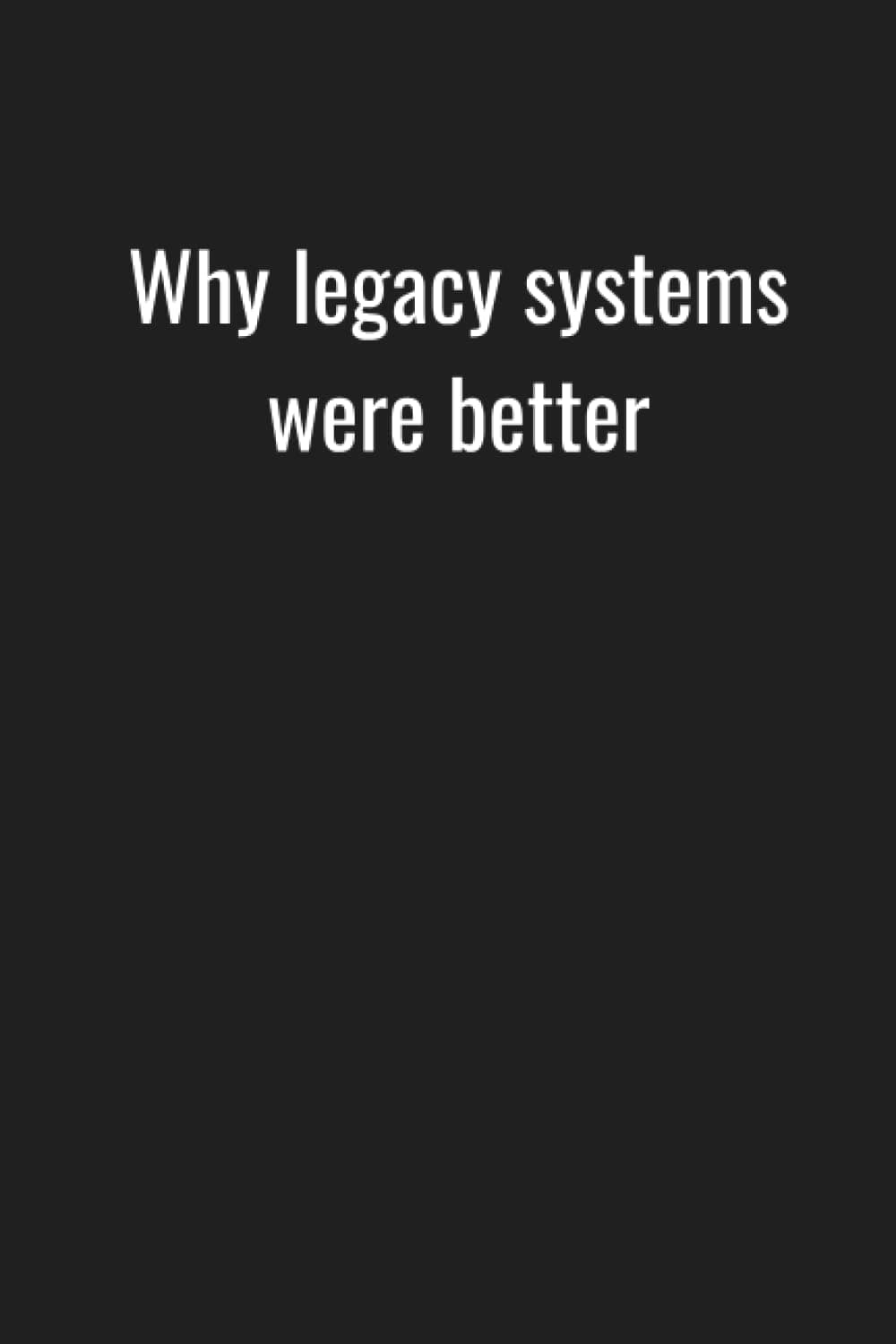 Why legacy systems were better: Lined notebook, business humor for office professionals, developers, engineers