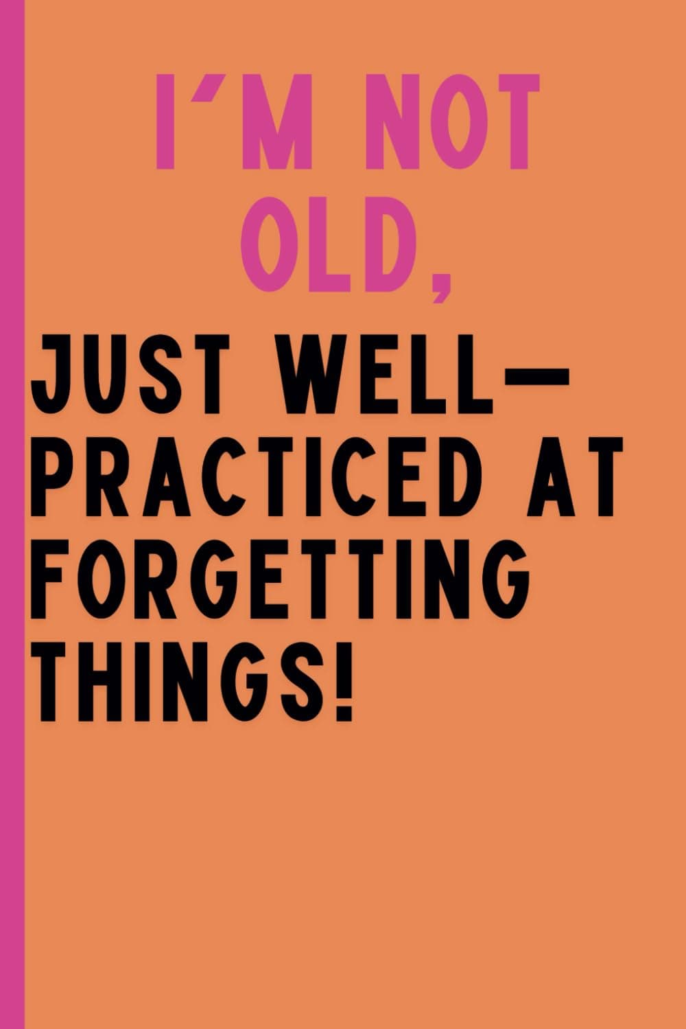 I am not old, just well -practiced at forgetting things!: Funny Gift Notebook Journal for Friends and Family