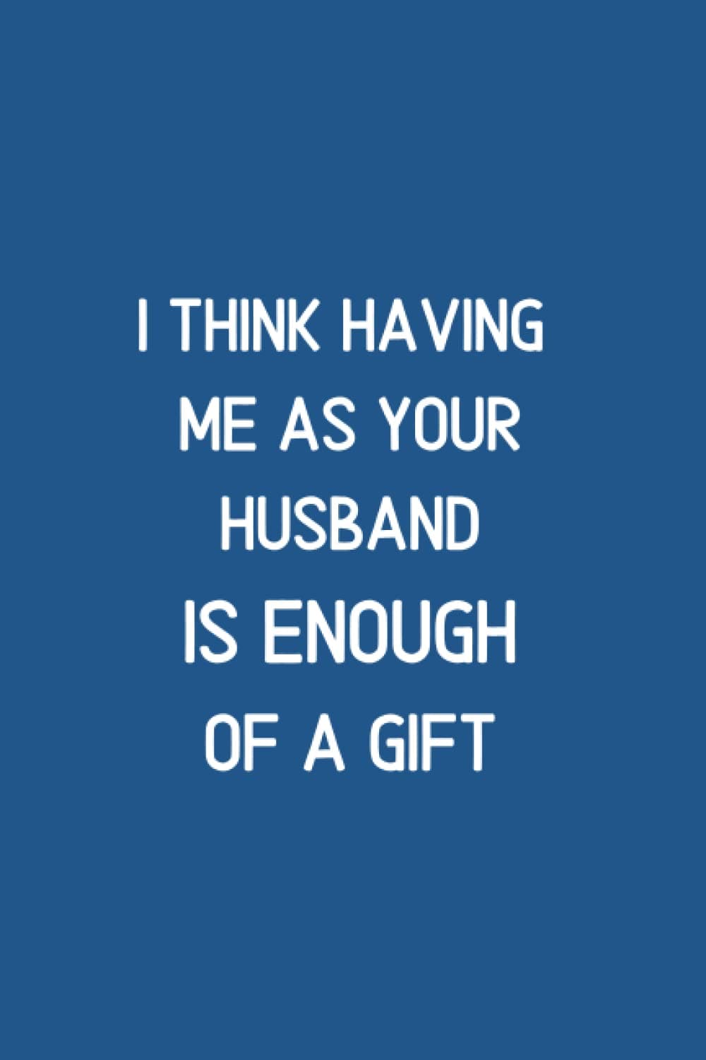 I Think Having Me As Your Husband Is Enough of a Gift: MOTIVATIONAL QUOTES FOR MOM | Funny Personalized Notebook for Moms | Mother's day gift for mom (mother's day gifts 2022)