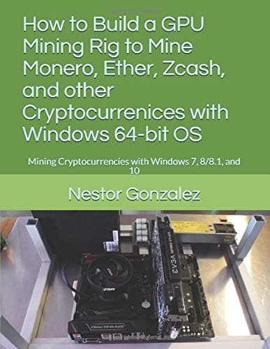 How to Build a GPU Mining Rig to Mine Monero, Ether, Zcash, and other Cryptocurrenices with Windows 64-bit OS: Mining Cryptocurrencies with Windows 7, 8/8.1, and 10 Paperback – 11 Jan. 2018