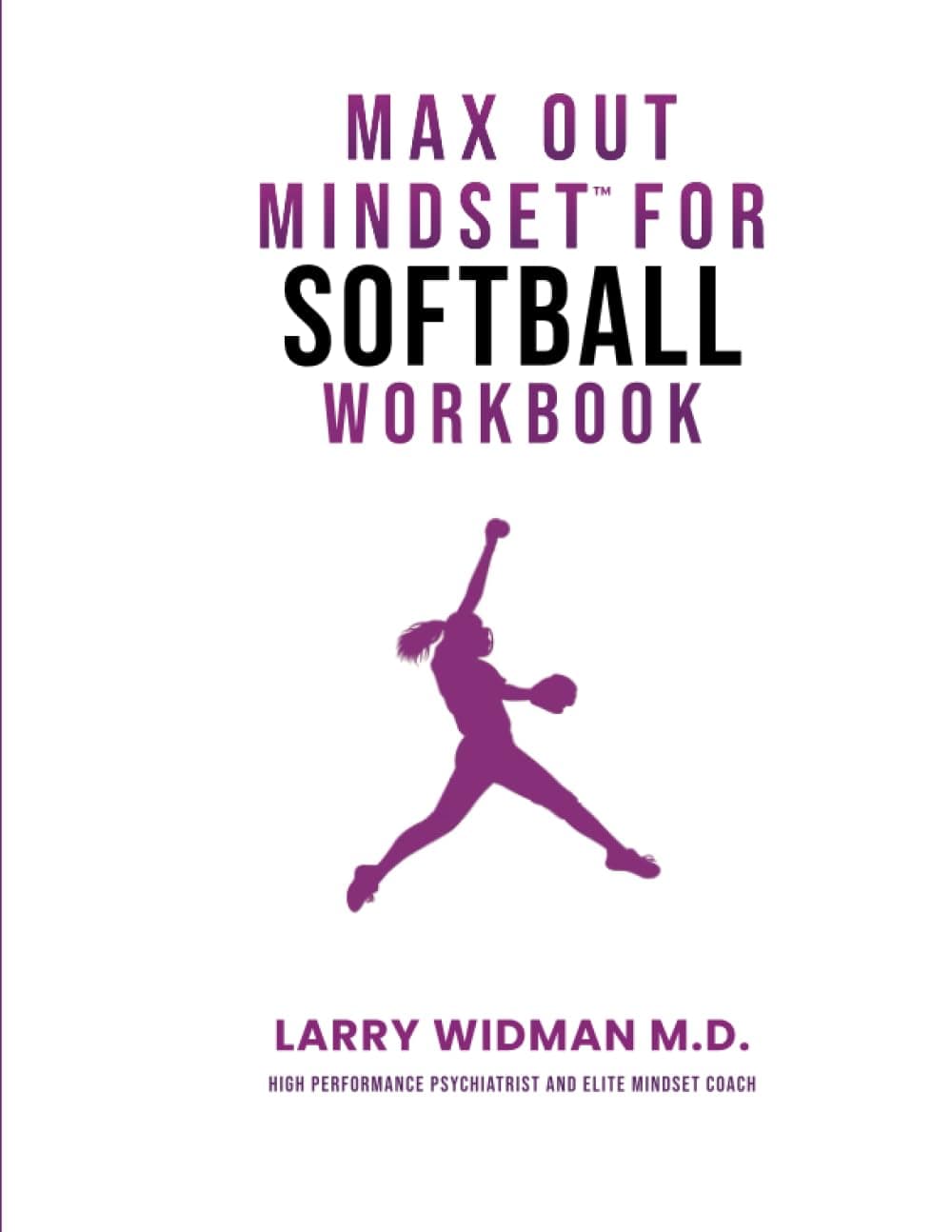 Max Out Mindset For Softball Workbook: A Workbook For Softball Coaches, Athletes, Teams & Parents To Help You Be In The Best Position To Max Out Your Mindset When It Matters The Most