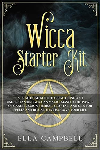 Wicca Starter Kit: A Practical Guide to Practicing and Understanding Wiccan Magic. Master the Power of Candle, Moon, Herbal, Crystal, and Oils for Spells and Ritual That Improve Your Life