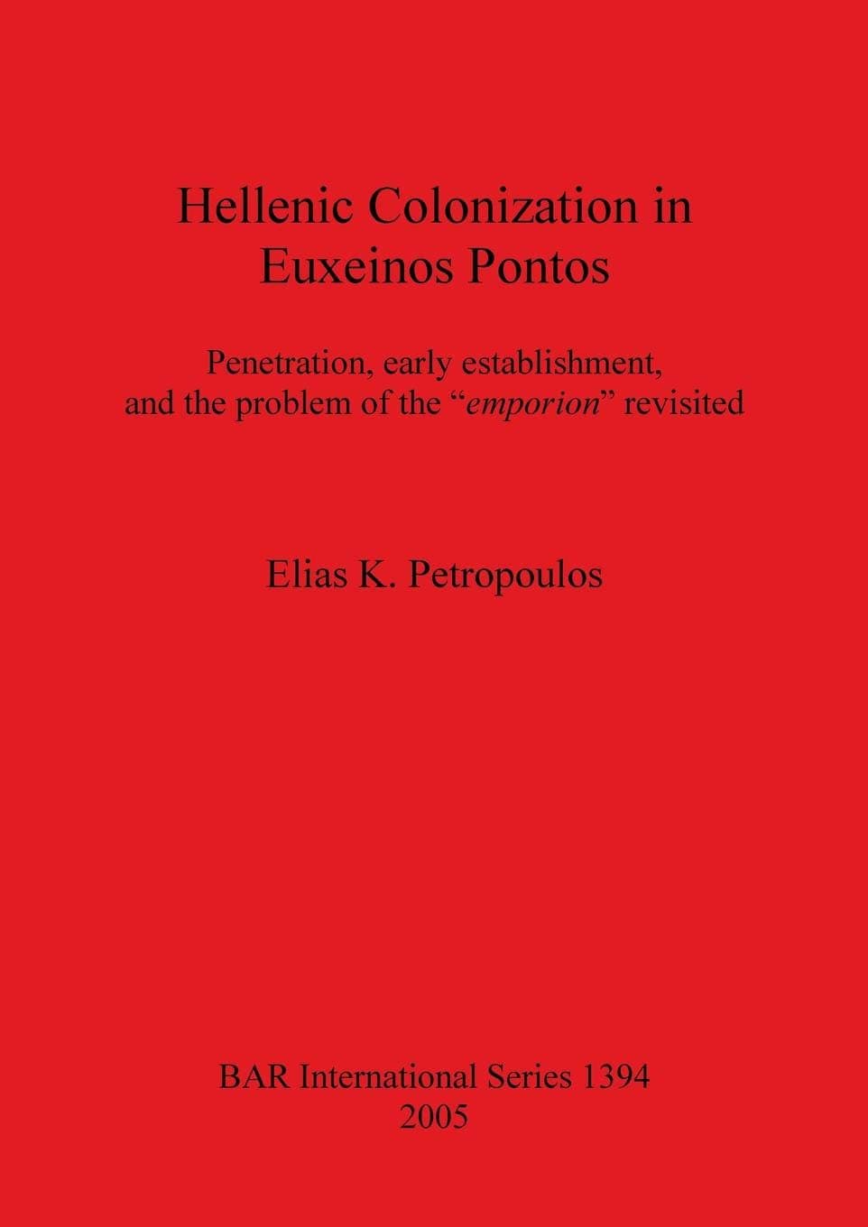Hellenic Colonization in Euxeinos Pontos: Penetration, early establishment, and the problem of the "emporion" revisited: 1394 (British Archaeological Reports International Series)
