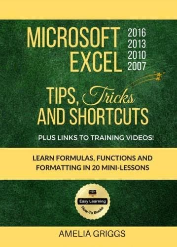 Microsoft Excel 2016 2013 2010 2007 Tips Tricks and Shortcuts: Learn Formulas, Functions and Formatting in 20 Mini-Lessons (Easy Learning Microsoft Office How-To Books Book 2)