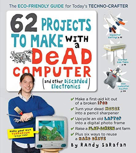 62 Projects to Make with a Dead Computer: (And Other Discarded Electronics)