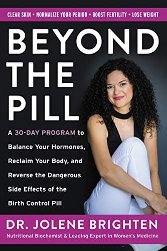 Beyond the Pill: A 30-Day Program to Balance Your Hormones, Reclaim Your Body, and Reverse the Dangerous Side Effects of…