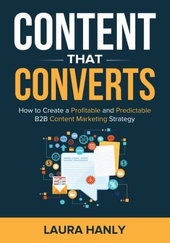 Content That Converts: How To Build A Profitable and Predictable B2B Content Marketing Strategy