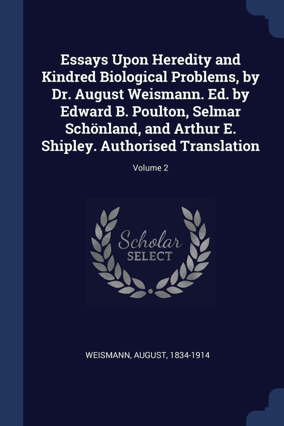 Essays Upon Heredity and Kindred Biological Problems, by Dr. August Weismann. Ed. by Edward B. Poulton, Selmar Schönland, and Arthur E. Shipley. Authorised Translation; Volume 2