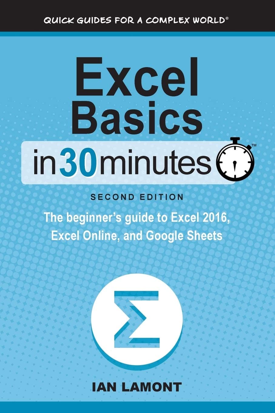 Excel Basics In 30 Minutes (2nd Edition): The quick guide to Microsoft Excel and Google Sheets: The beginner's guide to Microsoft Excel and Google Sheets Paperback – 5 Jan. 2015