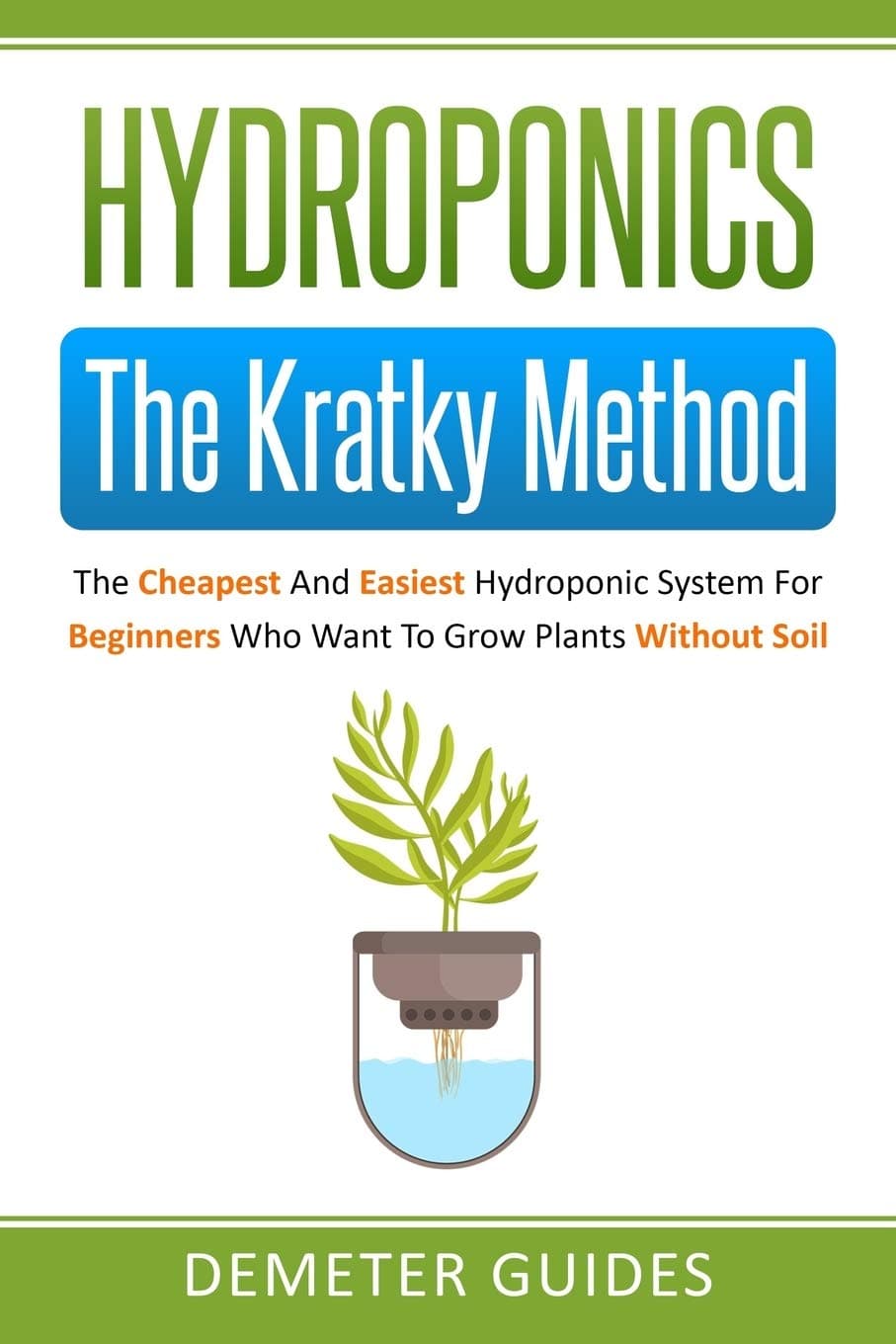 Hydroponics: The Kratky Method: The Cheapest And Easiest Hydroponic System For Beginners Who Want To Grow Plants Without Soil Paperback – 23 March 2020