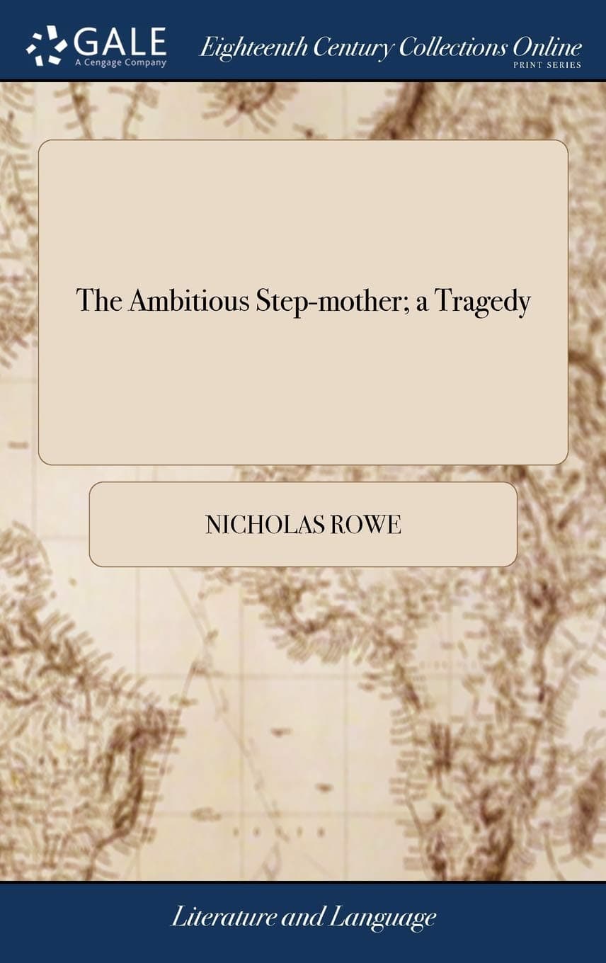 The Ambitious Step-Mother; A Tragedy: As It Is Acted at the New Theatre in Little Lincolns-Inn Fields, by His Majesty's Servants. Written by N. Rowe, Esq; ... the Third Edition