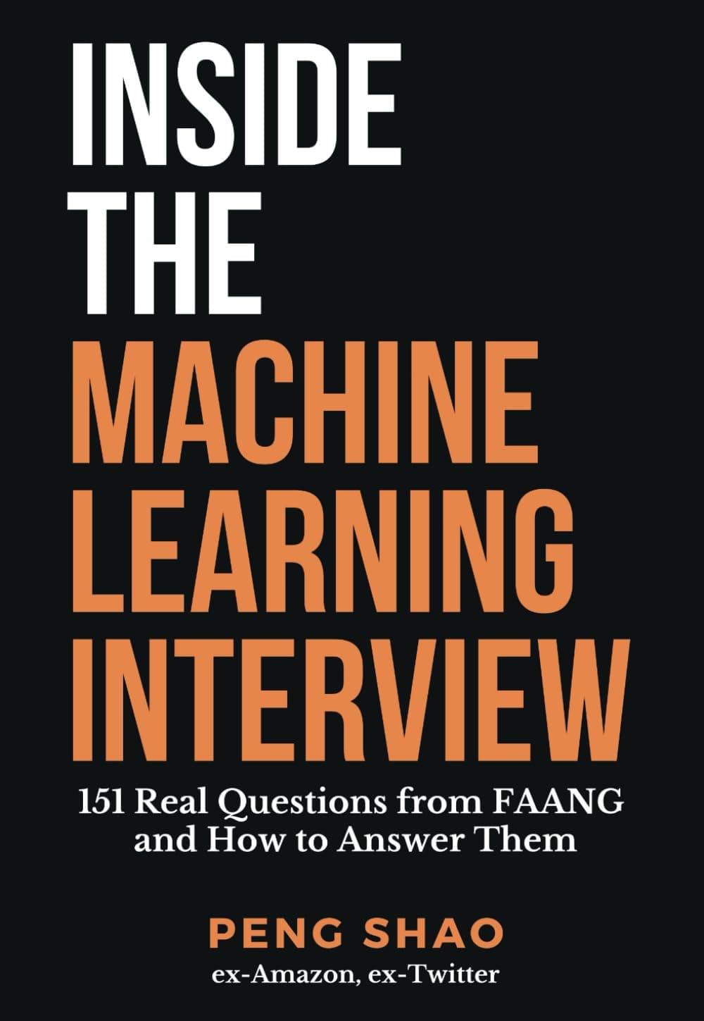 Inside the Machine Learning Interview: 151 Real Questions from FAANG and How to Answer Them Paperback – May 9, 2023