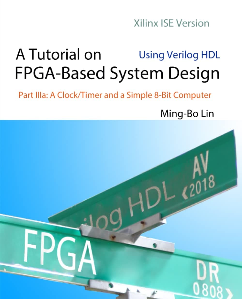 A Tutorial on FPGA-Based System Design Using Verilog HDL: Xilinx ISE Version: Part IIIa: A Clock/Timer and a Simple 8-Bit Computer