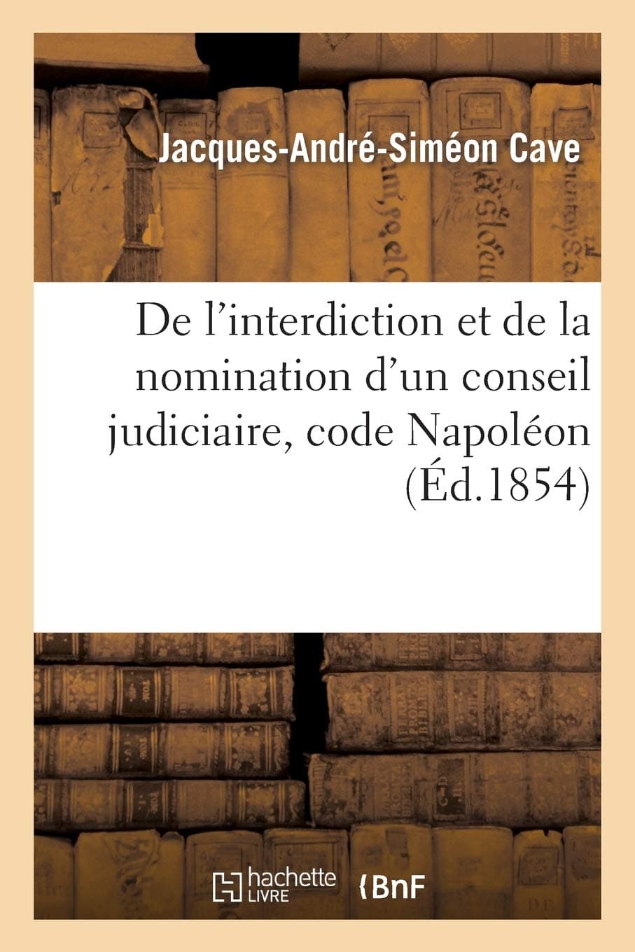 de l'Interdiction Et de la Nomination d'Un Conseil Judiciaire, Code Napoléon: Acte Public Pour La Licence