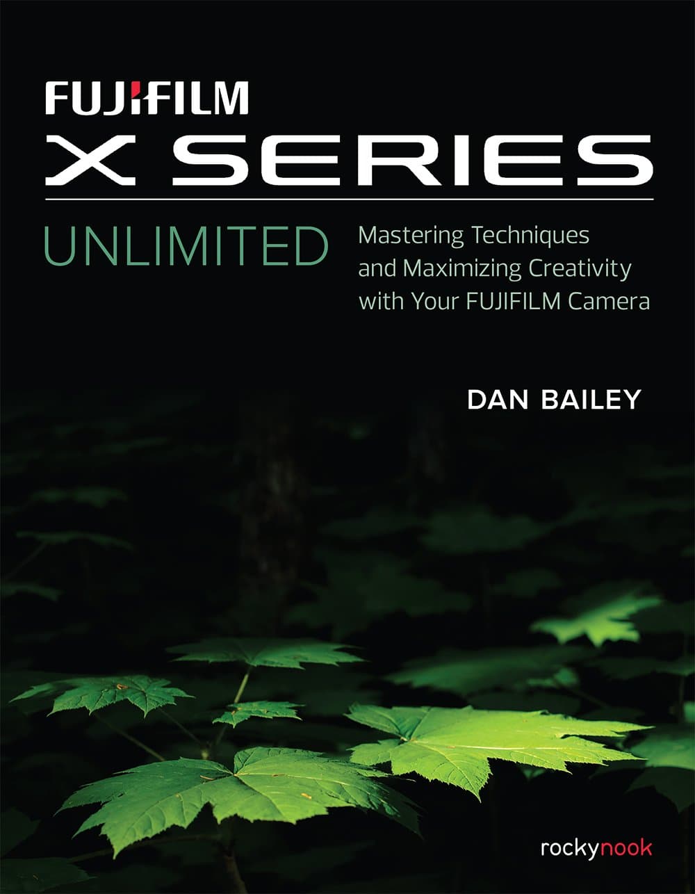FUJIFILM X Series Unlimited: Mastering Techniques and Maximizing Creativity with Your FUJIFILM Camera Paperback – May 14, 2018