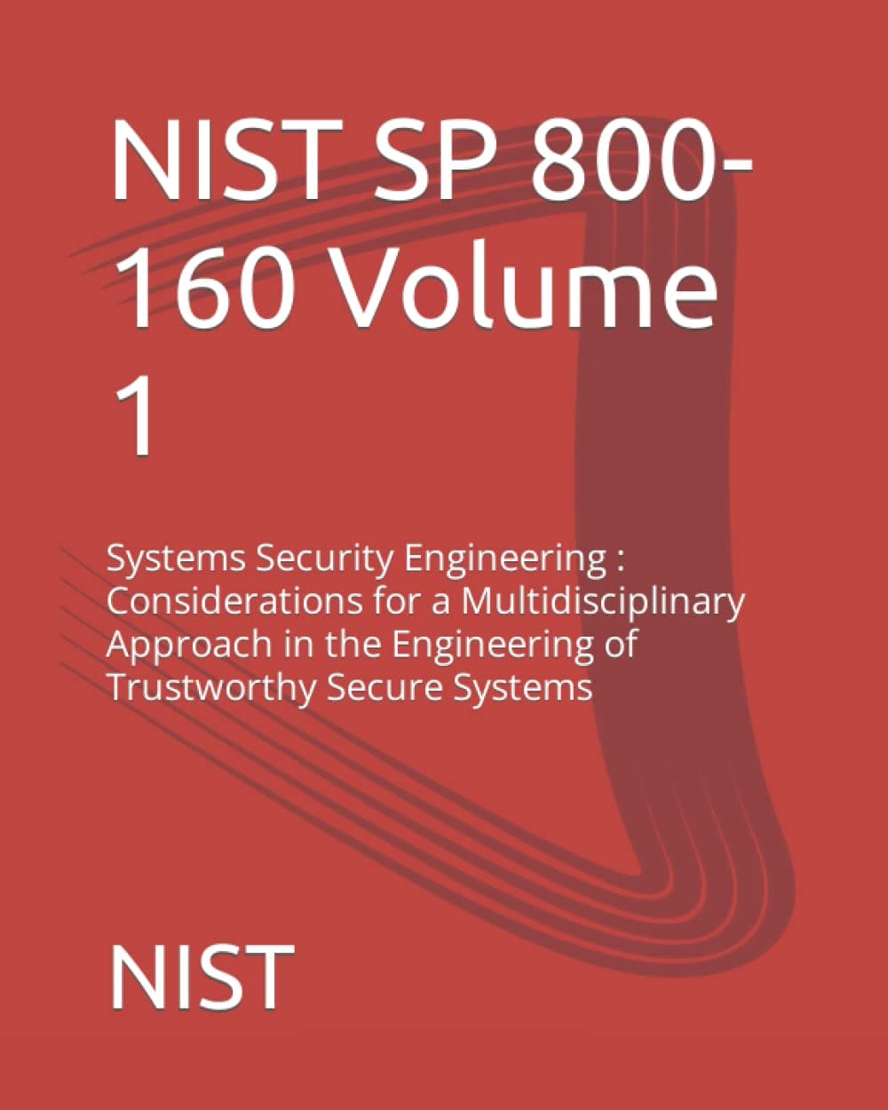 NIST SP 800-160 Volume 1: Systems Security Engineering : Considerations for a Multidisciplinary Approach in the Engineering of Trustworthy Secure Systems