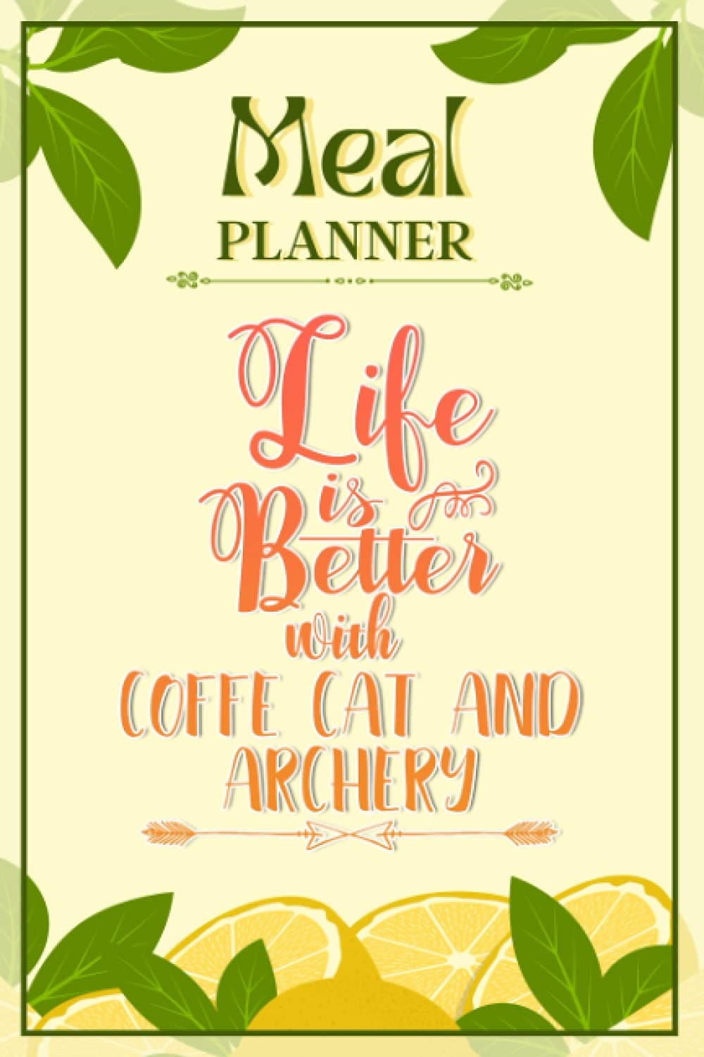Weekly Meal Planner Notebook - Life Is Better With Coffe Cat And Archery: Track And Plan Your Meals Weekly (52 Week Food Planner / Diary / Log / ... Meal Prep And Planning Grocery List