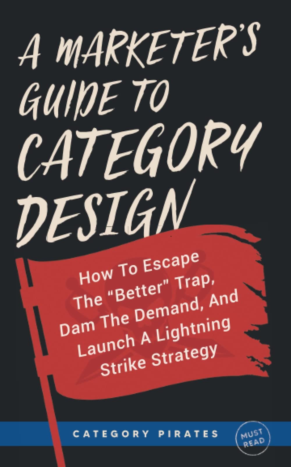 A Marketer's Guide To Category Design: How To Escape The "Better" Trap, Dam The Demand, And Launch A Lightning Strike Strategy Paperback – December 4, 2021