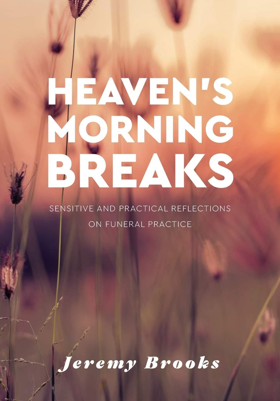 Heaven's Morning Breaks: Sensitive and Practical Reflections on Funeral Practice