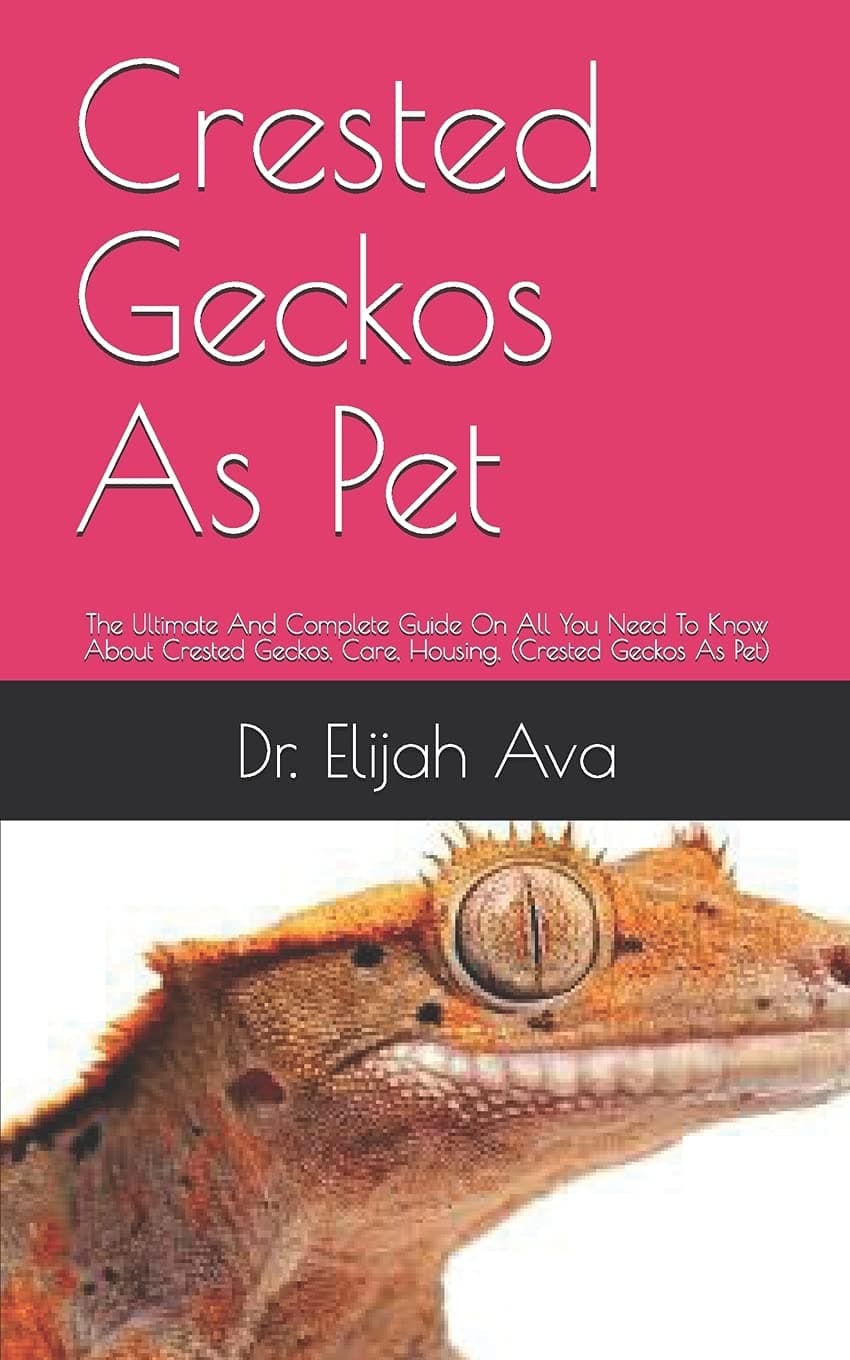 Crested Geckos As Pet: The Ultimate And Complete Guide On All You Need To Know About Crested Geckos, Care, Housing, (Crested Geckos As Pet)