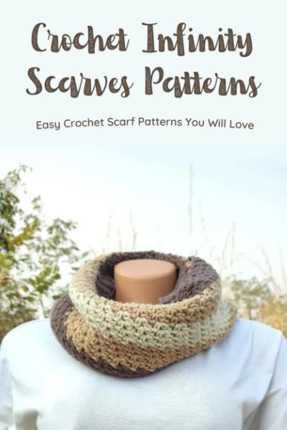 Crochet Infinity Scarves Patterns: Easy Crochet Scarf Patterns You Will Love: Crochet Scarf Patterns To Help You Create Infinity Scarves