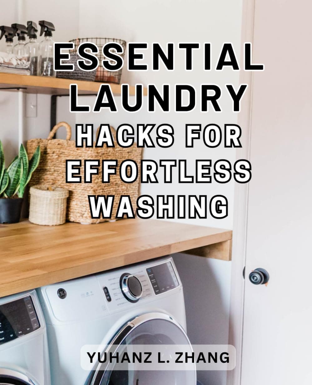 Essential Laundry Hacks for Effortless Washing: Effortless Laundry Tips: Simplify Your Routine, Save Time, and Money - A Must-Have Guide for Busy Individuals