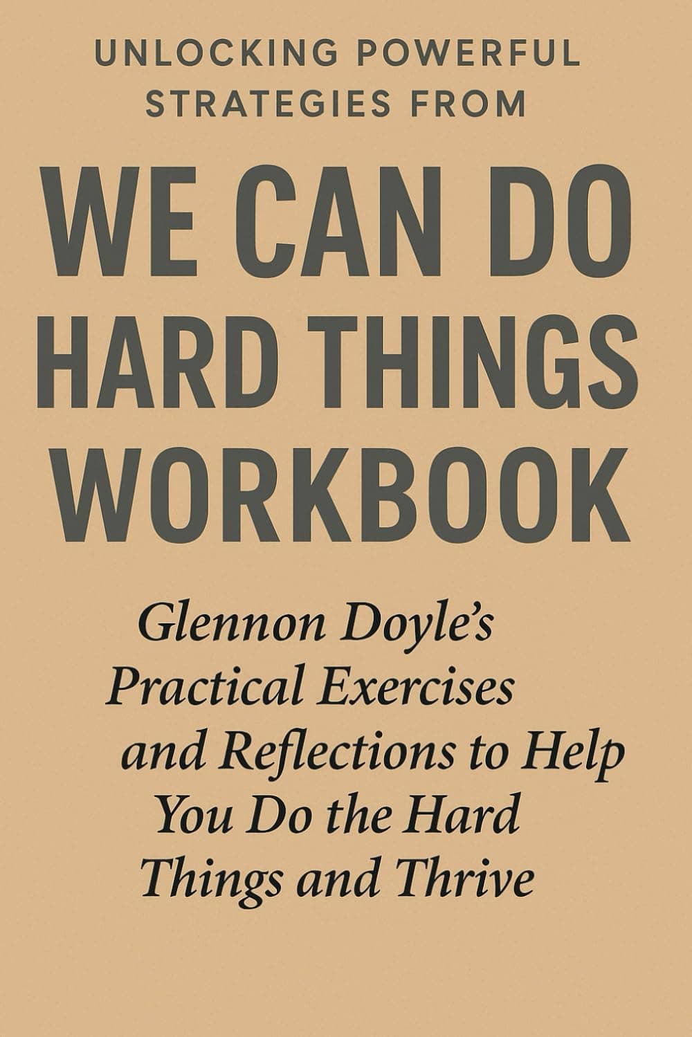 Unlocking Powerful Strategies from We Can Do Hard Things Workbook: Glennon Doyle’s Practical Exercises and Reflections to Help You Do the Hard Things and Thrive Principles for Success