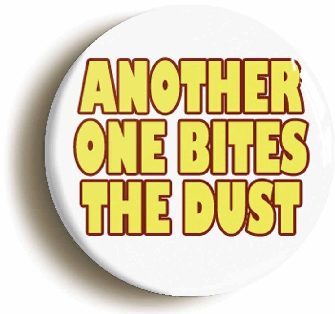 ANOTHER ONE BITES THE DUST BUTTON BADGE