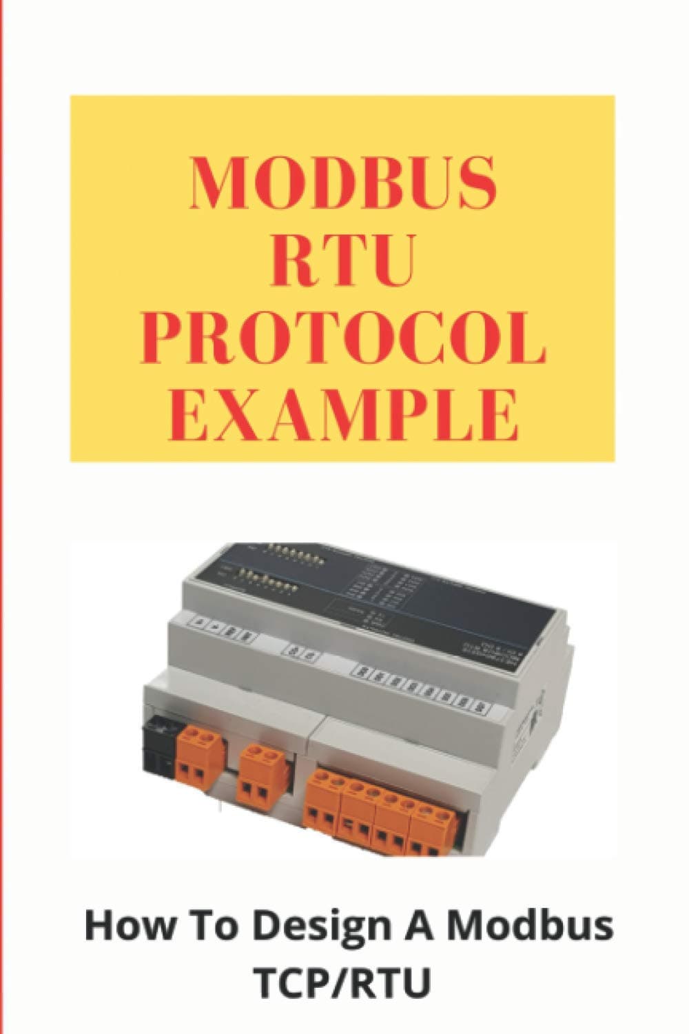 Modbus RTU Protocol Example: How To Design A Modbus TCP/RTU: Modbus Protocol Paperback