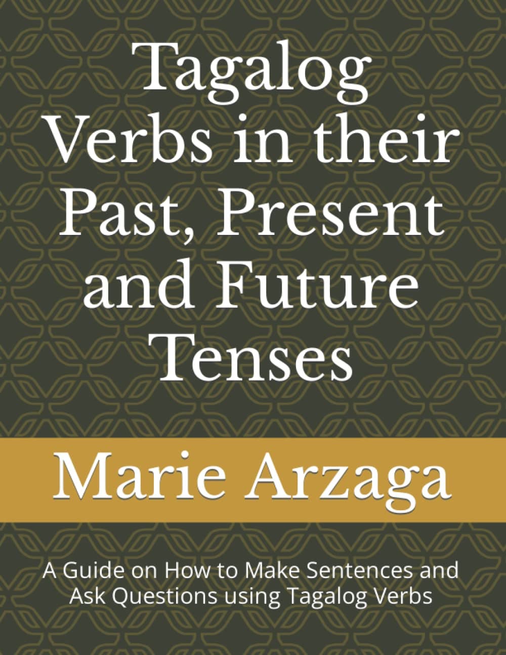 Tagalog Verbs in the Past, Present and Future Tenses: A Guide on How to Make Sentences and Ask Questions using Tagalog Verbs