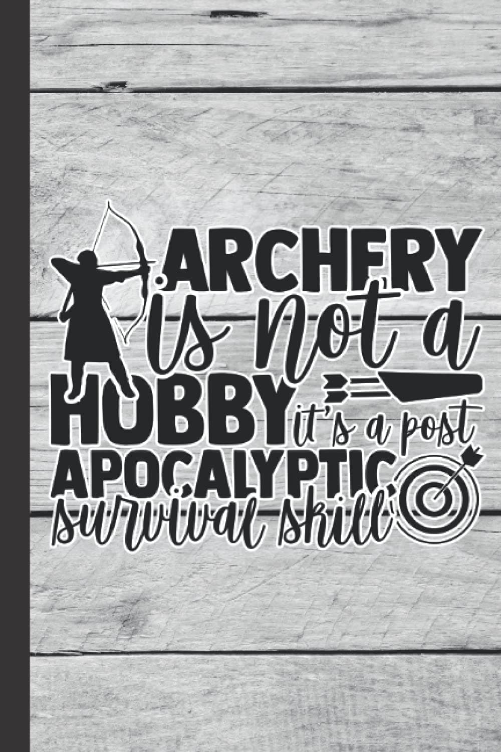 Archery Is Not A Hobby It's A Post Apocalyptic Survival Skill: Notebook Journal For Archers | Funny Archery Gift