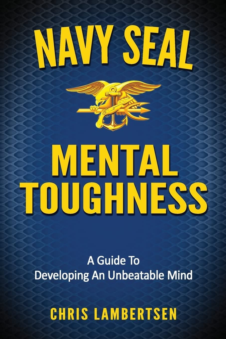 Navy SEAL Mental Toughness: A Guide To Developing An Unbeatable Mind (Special Operations Series)