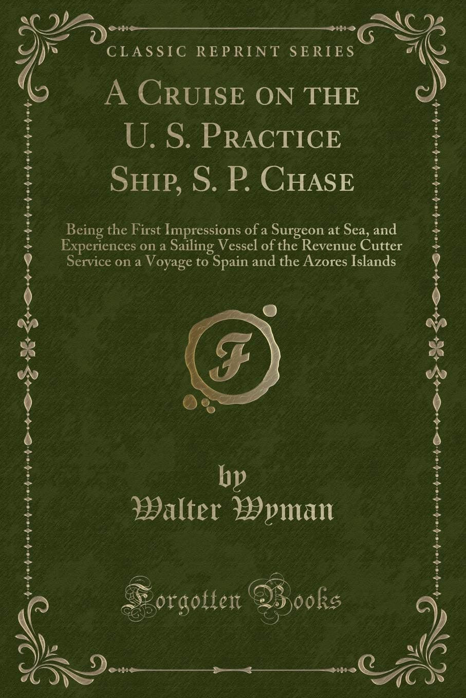 A Cruise on the U. S. Practice Ship, S. P. Chase: Being the First Impressions of a Surgeon at Sea, and Experiences on a Sailing Vessel of the Revenue ... and the Azores Islands (Classic Reprint)