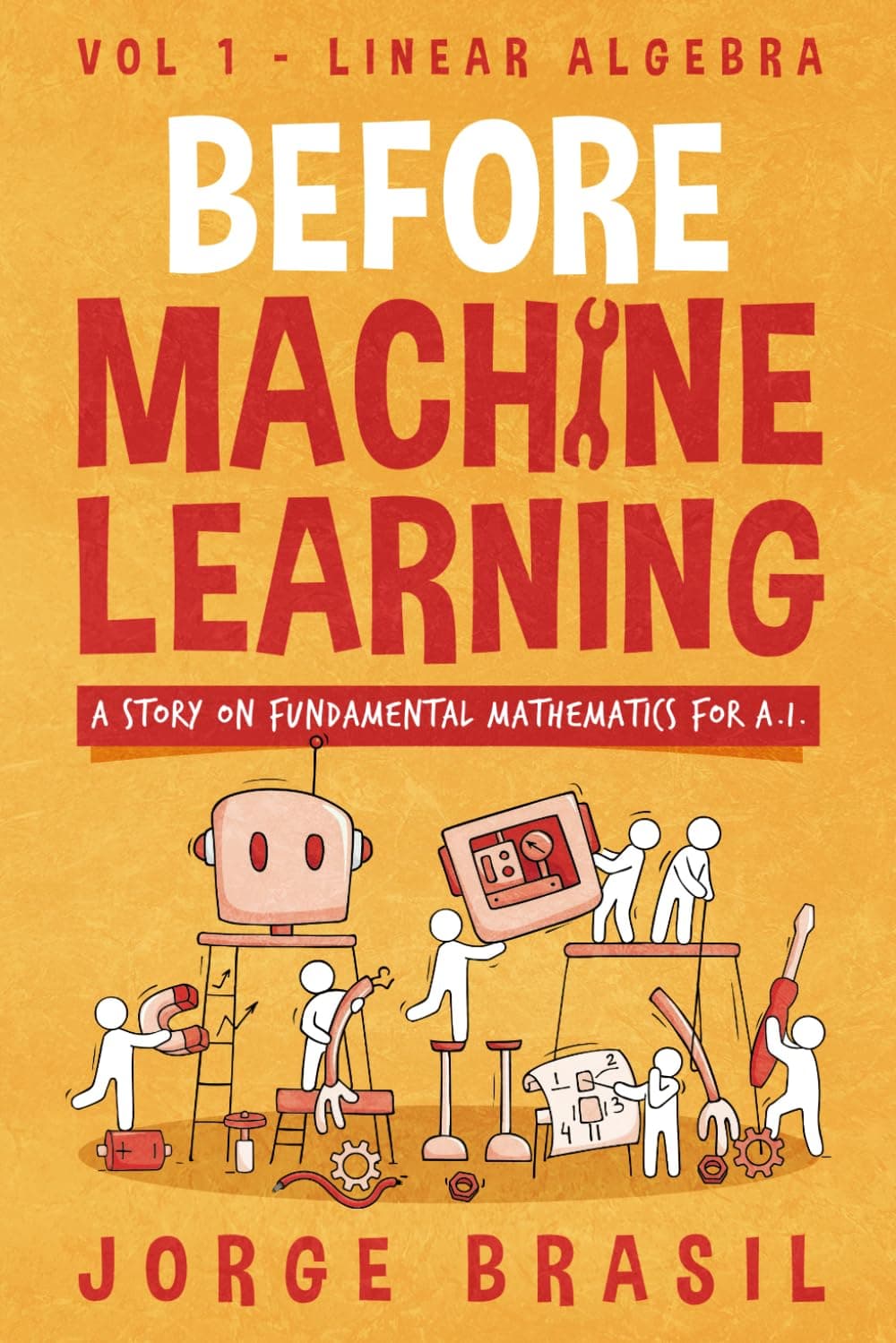 Before Machine Learning Volume 1 - Linear Algebra for A.I: The fundamental mathematics for Data Science and Artificial Inteligence.