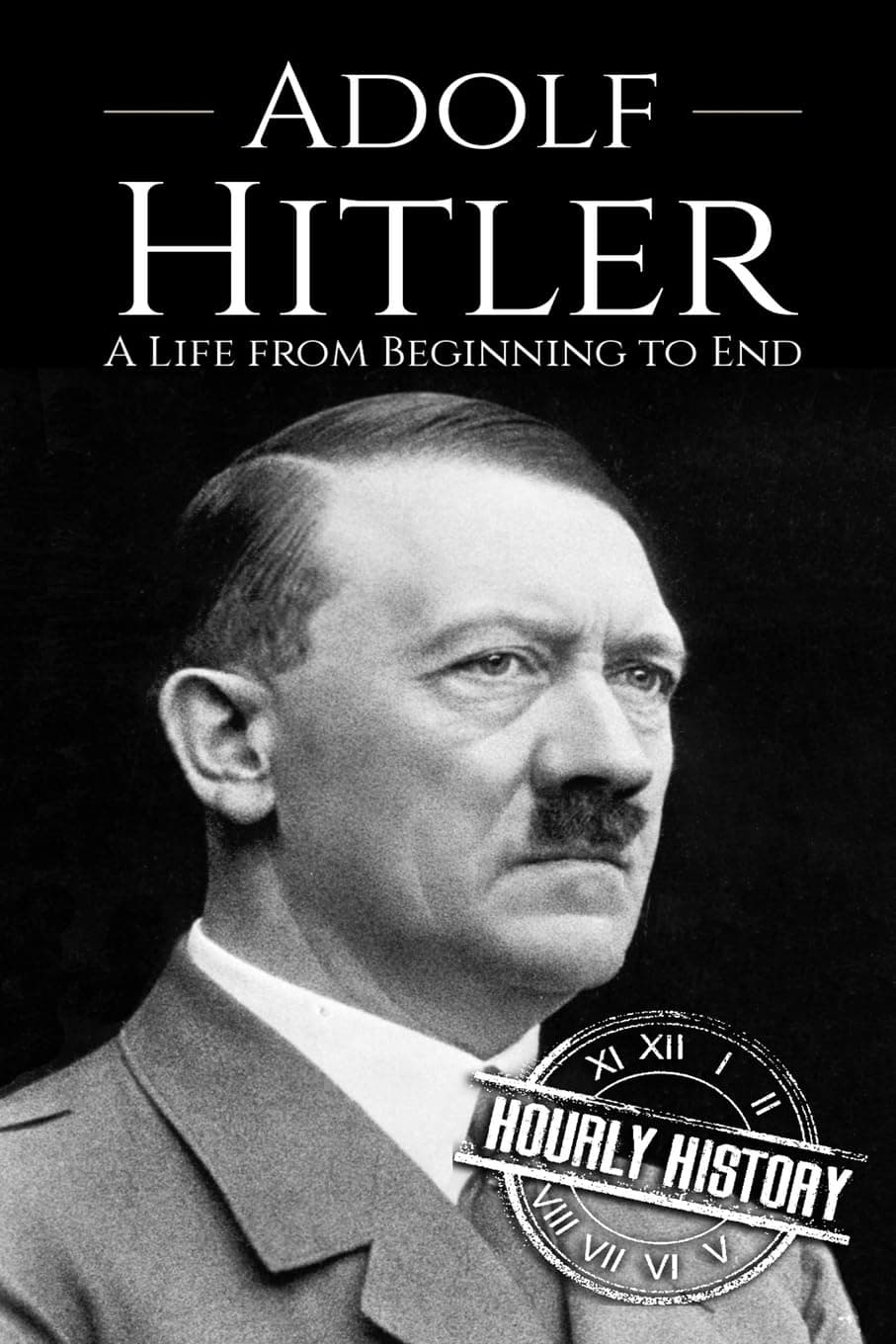 Adolf Hitler: A Life From Beginning to End