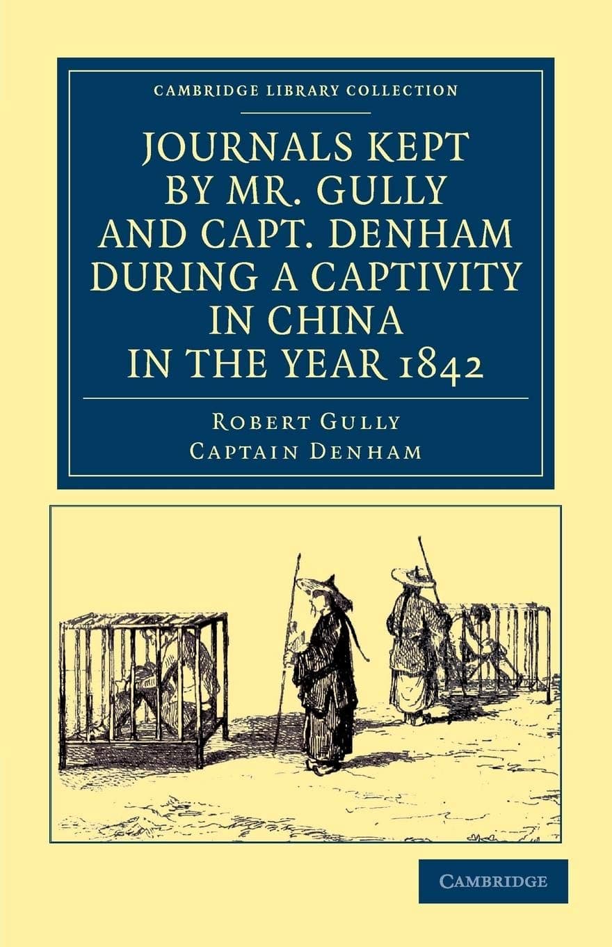 Journals Kept by Mr. Gully and Capt. Denham During a Captivity in China in the Year 1842 (Cambridge Library Collection - East and South-East Asian History)