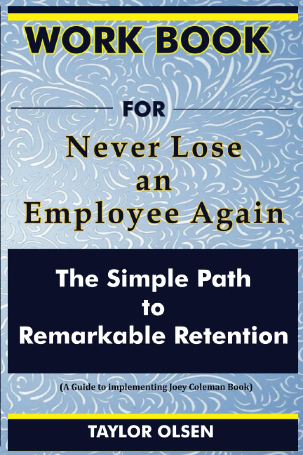 Workbook For Never Lose an Employee Again: The Simple Path to Remarkable Retention (A Guide to implementing Joey Coleman Book)