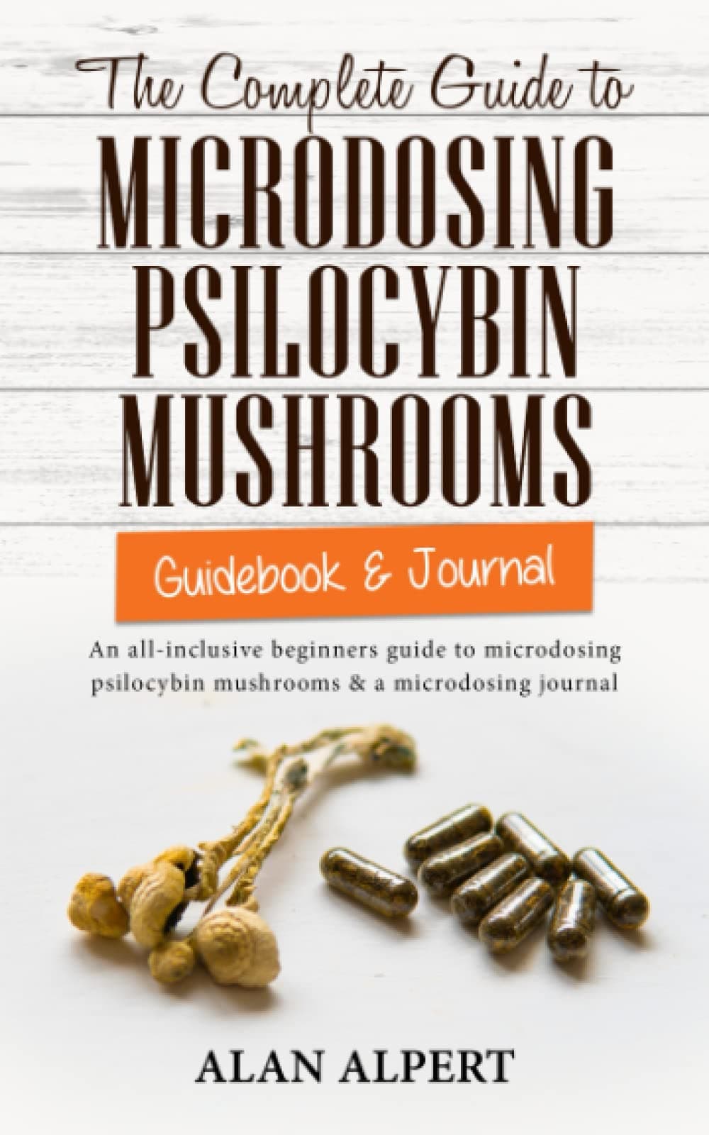 The Complete Guide to Microdosing Psilocybin Mushrooms | Guidebook & Journal: An All-Inclusive Beginners Guide to Microdosing Psilocybin Mushrooms & a Microdosing Journal