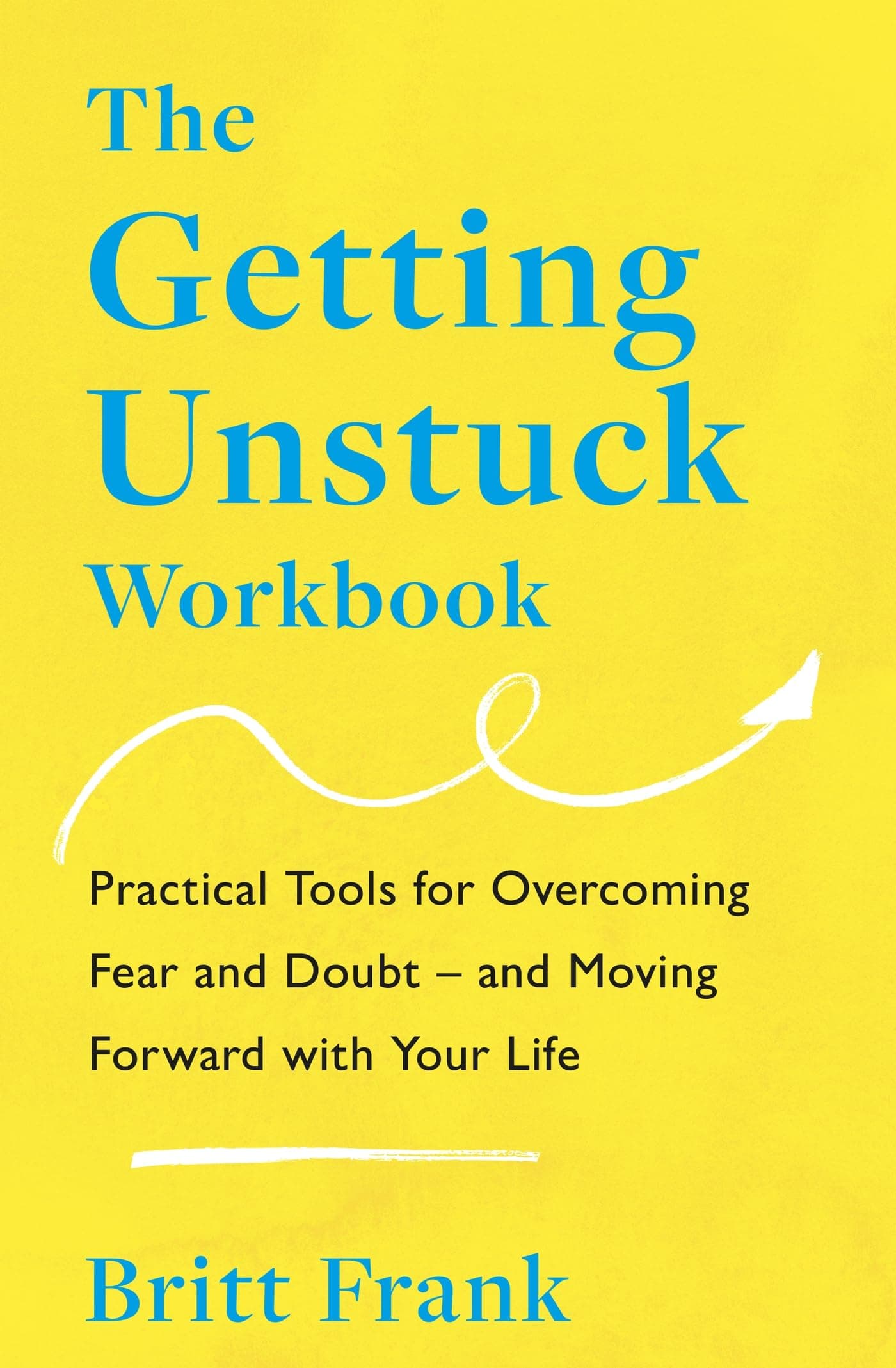 The Getting Unstuck Workbook: Practical Tools for Overcoming Fear and Doubt – and Moving Forward with Your Life (The Science of Stuck)
