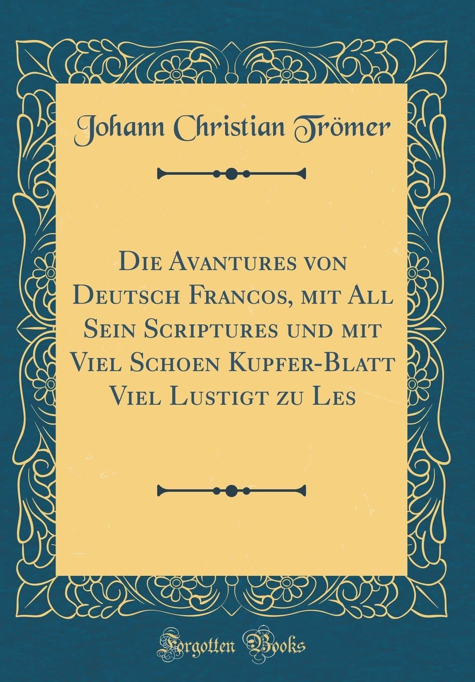 Die Avantures von Deutsch Francos, mit All Sein Scriptures und mit Viel Schoen Kupfer-Blatt Viel Lustigt zu Les (Classic Reprint)