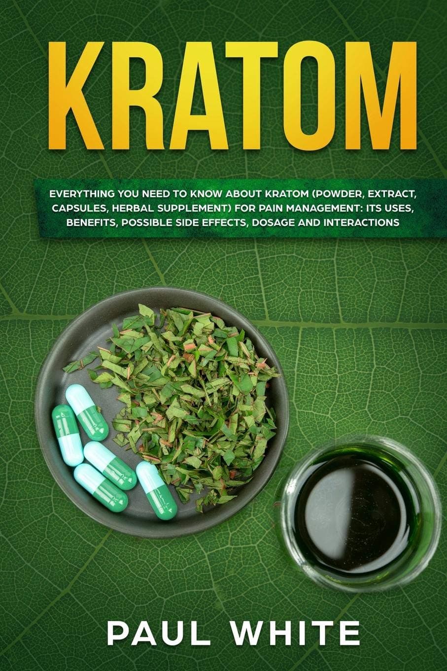 Kratom: EVERYTHING YOU NEED TO KNOW ABOUT KRATOM (Powder, Extract, Capsules, Herbal Supplement) for PAIN MANAGEMENT: Its Uses, Benefits, Possible Side Effects, Dosage and Interactions Paperback – 16 July 2019