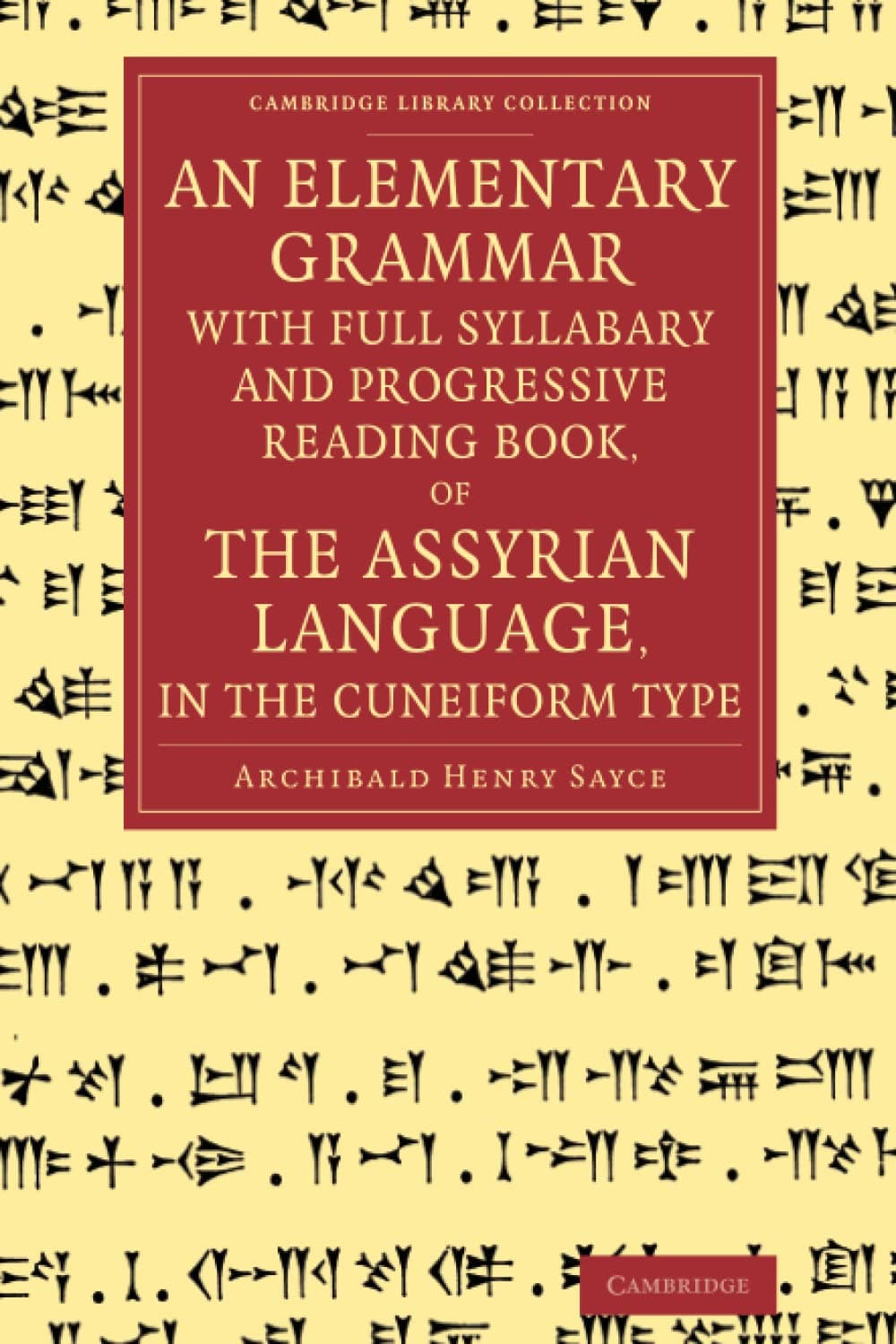 An Elementary Grammar with Full Syllabary and Progresssive Reading Book, of the Assyrian Language, in the Cuneiform Type (Cambridge Library Collection - Linguistics)
