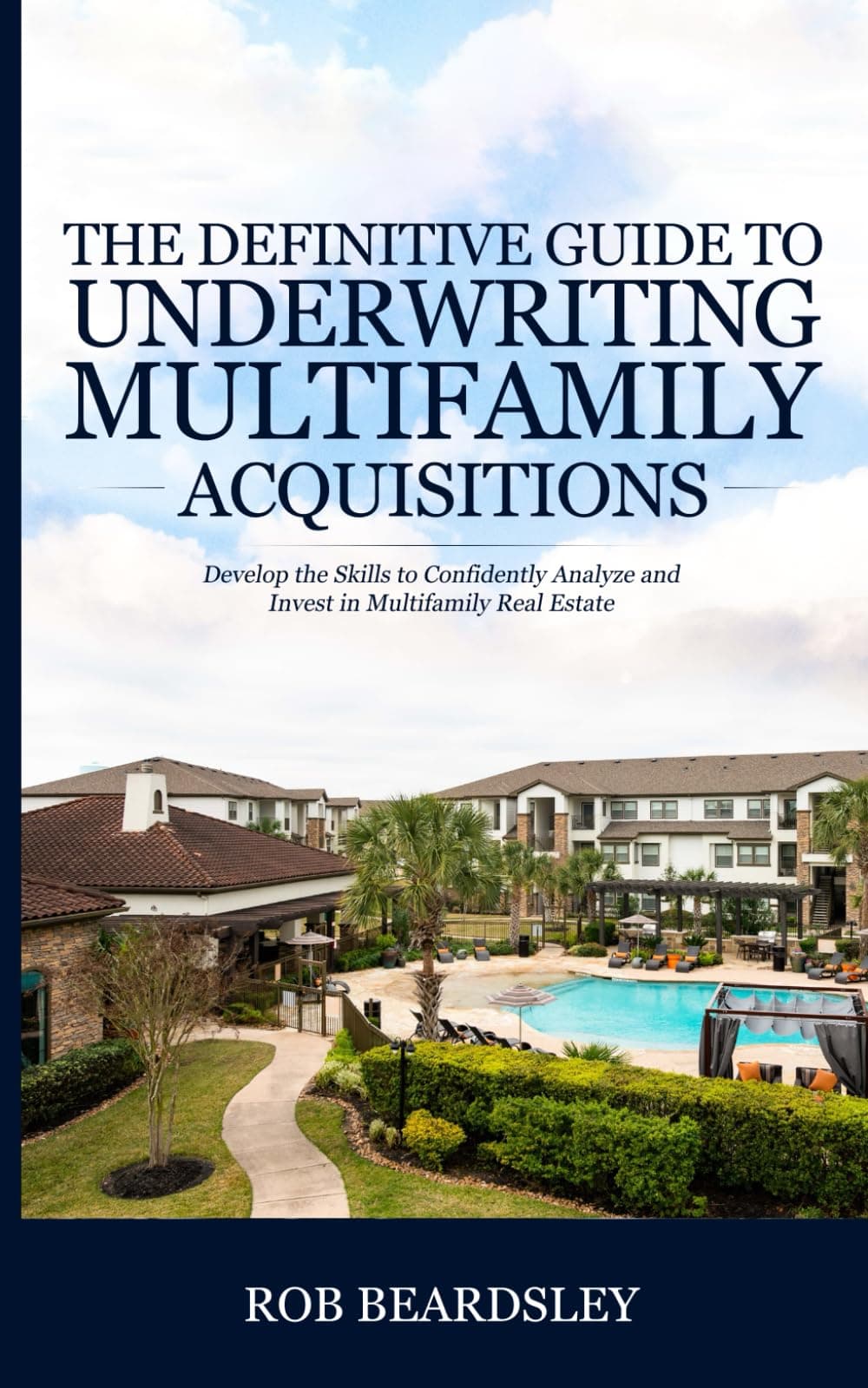The Definitive Guide to Underwriting Multifamily Acquisitions: Develop the skills to confidently analyze and invest in multifamily real estate