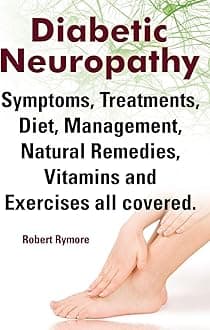 Diabetic Neuropathy. Diabetic Neuropathy Symptoms, Treatments, Diet, Management, Natural Remedies, Vitamins and Exercises All Covered.