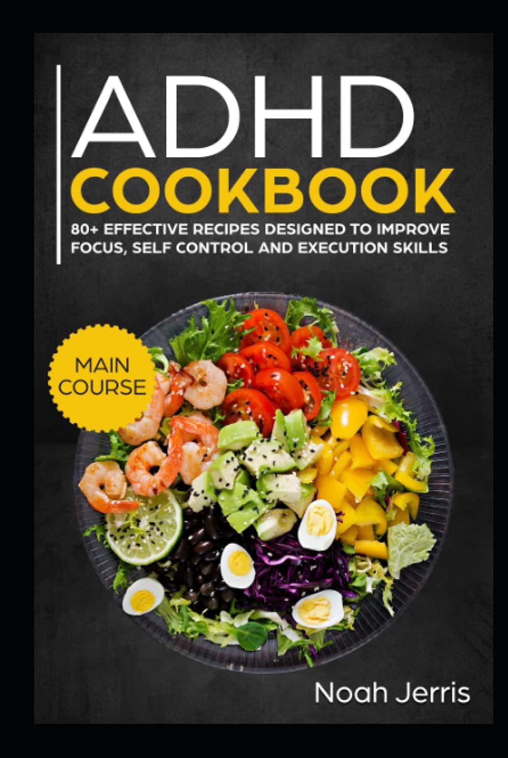 ADHD Cookbook: MAIN COURSE – 80+ Effective recipes designed to improve focus, self control and execution skills (Autism & ADD friendly recipes)